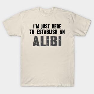 I'm Just Here To Establish An Alibi T-Shirt